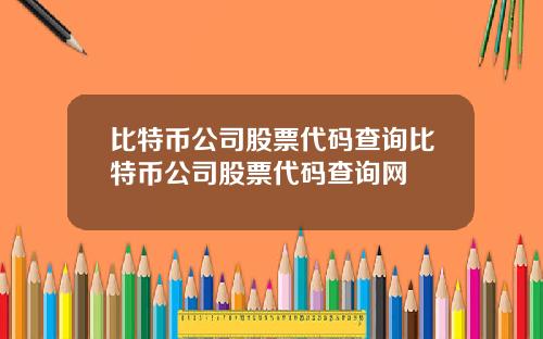 比特币公司股票代码查询比特币公司股票代码查询网