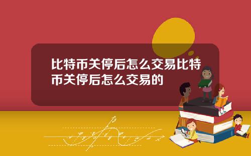 比特币关停后怎么交易比特币关停后怎么交易的