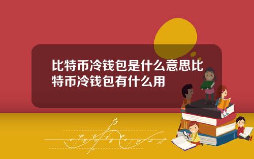 比特币冷钱包是什么意思比特币冷钱包有什么用