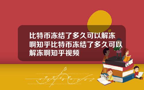 比特币冻结了多久可以解冻啊知乎比特币冻结了多久可以解冻啊知乎视频