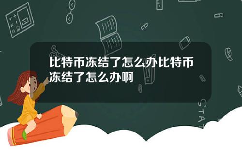 比特币冻结了怎么办比特币冻结了怎么办啊