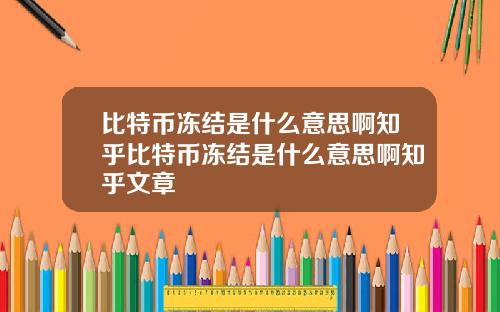 比特币冻结是什么意思啊知乎比特币冻结是什么意思啊知乎文章