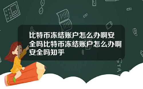 比特币冻结账户怎么办啊安全吗比特币冻结账户怎么办啊安全吗知乎