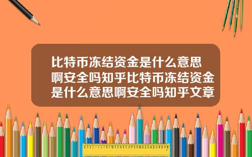 比特币冻结资金是什么意思啊安全吗知乎比特币冻结资金是什么意思啊安全吗知乎文章