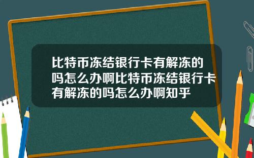 比特币冻结银行卡有解冻的吗怎么办啊比特币冻结银行卡有解冻的吗怎么办啊知乎