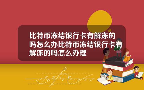 比特币冻结银行卡有解冻的吗怎么办比特币冻结银行卡有解冻的吗怎么办理