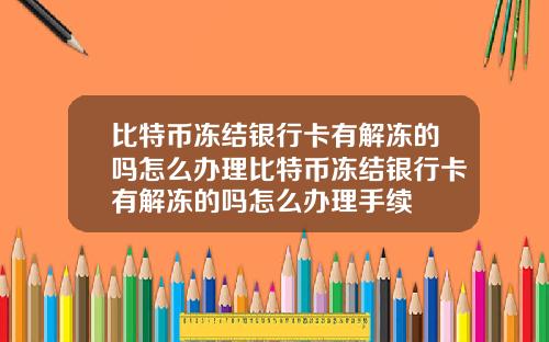 比特币冻结银行卡有解冻的吗怎么办理比特币冻结银行卡有解冻的吗怎么办理手续