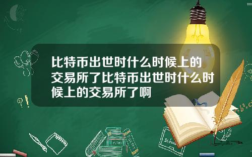 比特币出世时什么时候上的交易所了比特币出世时什么时候上的交易所了啊