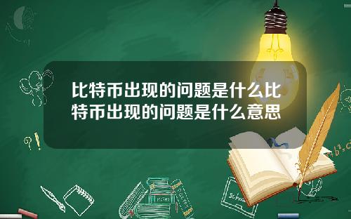 比特币出现的问题是什么比特币出现的问题是什么意思