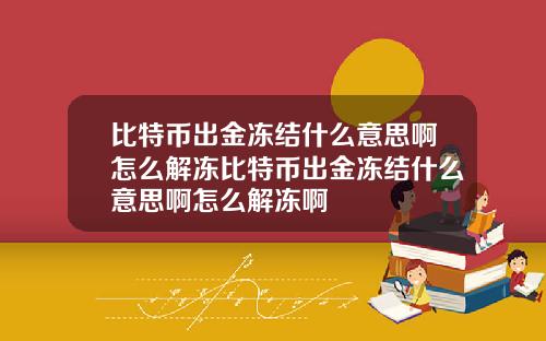 比特币出金冻结什么意思啊怎么解冻比特币出金冻结什么意思啊怎么解冻啊