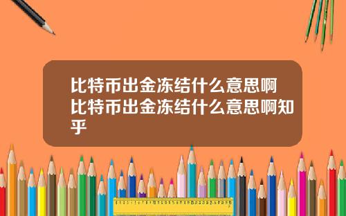 比特币出金冻结什么意思啊比特币出金冻结什么意思啊知乎