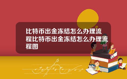 比特币出金冻结怎么办理流程比特币出金冻结怎么办理流程图