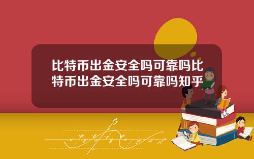 比特币出金安全吗可靠吗比特币出金安全吗可靠吗知乎