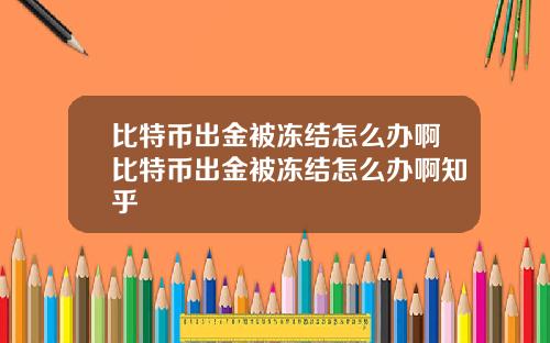 比特币出金被冻结怎么办啊比特币出金被冻结怎么办啊知乎