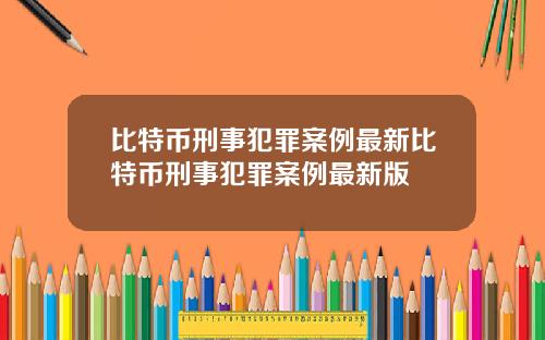 比特币刑事犯罪案例最新比特币刑事犯罪案例最新版