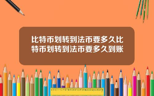 比特币划转到法币要多久比特币划转到法币要多久到账