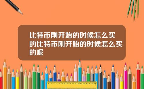 比特币刚开始的时候怎么买的比特币刚开始的时候怎么买的呢