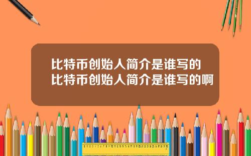 比特币创始人简介是谁写的比特币创始人简介是谁写的啊