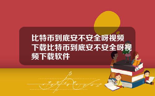比特币到底安不安全呀视频下载比特币到底安不安全呀视频下载软件