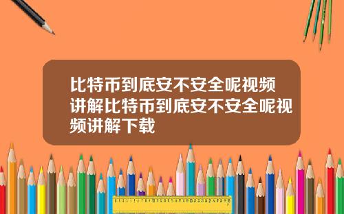 比特币到底安不安全呢视频讲解比特币到底安不安全呢视频讲解下载