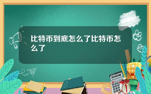 比特币到底怎么了比特币怎么了