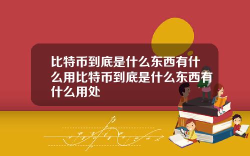 比特币到底是什么东西有什么用比特币到底是什么东西有什么用处