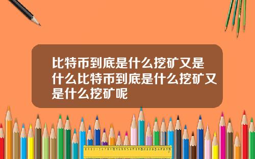 比特币到底是什么挖矿又是什么比特币到底是什么挖矿又是什么挖矿呢