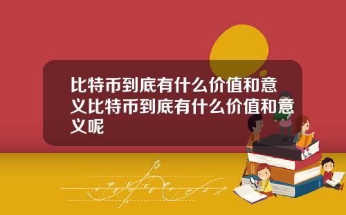 比特币到底有什么价值和意义比特币到底有什么价值和意义呢