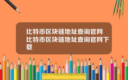 比特币区块链地址查询官网比特币区块链地址查询官网下载