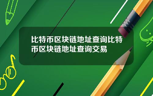 比特币区块链地址查询比特币区块链地址查询交易