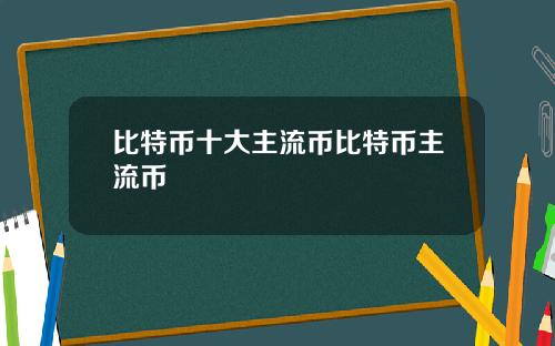 比特币十大主流币比特币主流币