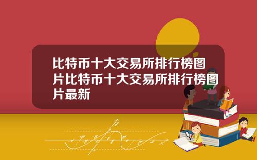 比特币十大交易所排行榜图片比特币十大交易所排行榜图片最新