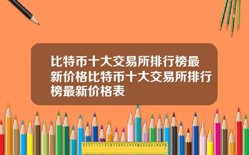 比特币十大交易所排行榜最新价格比特币十大交易所排行榜最新价格表