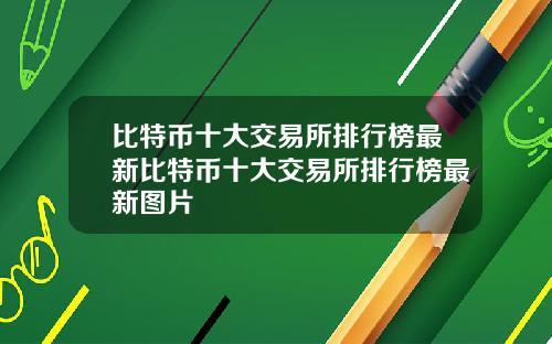 比特币十大交易所排行榜最新比特币十大交易所排行榜最新图片