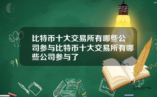 比特币十大交易所有哪些公司参与比特币十大交易所有哪些公司参与了