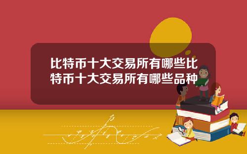 比特币十大交易所有哪些比特币十大交易所有哪些品种