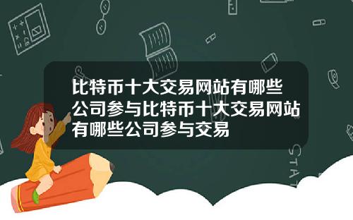 比特币十大交易网站有哪些公司参与比特币十大交易网站有哪些公司参与交易