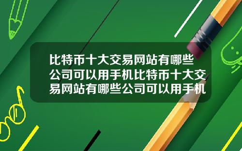 比特币十大交易网站有哪些公司可以用手机比特币十大交易网站有哪些公司可以用手机登录