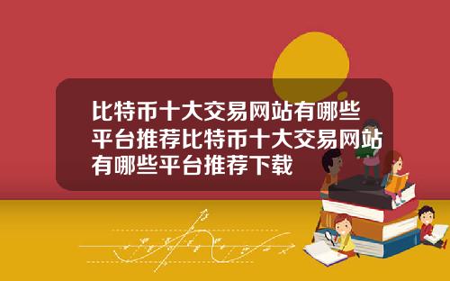 比特币十大交易网站有哪些平台推荐比特币十大交易网站有哪些平台推荐下载