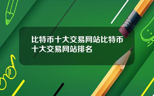 比特币十大交易网站比特币十大交易网站排名