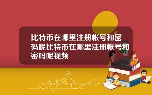 比特币在哪里注册帐号和密码呢比特币在哪里注册帐号和密码呢视频
