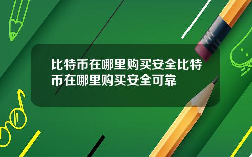 比特币在哪里购买安全比特币在哪里购买安全可靠
