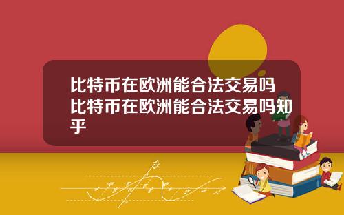 比特币在欧洲能合法交易吗比特币在欧洲能合法交易吗知乎
