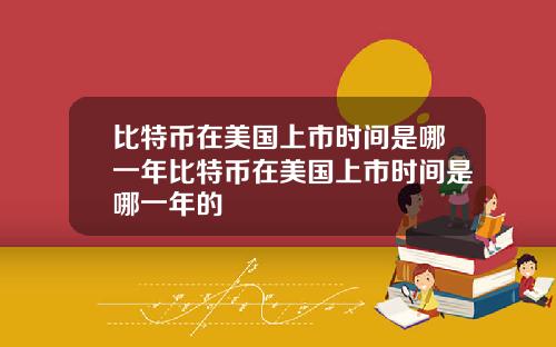 比特币在美国上市时间是哪一年比特币在美国上市时间是哪一年的