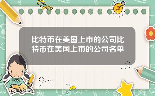 比特币在美国上市的公司比特币在美国上市的公司名单