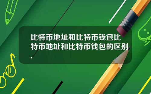 比特币地址和比特币钱包比特币地址和比特币钱包的区别.