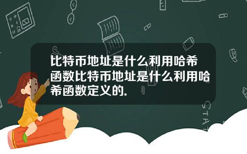 比特币地址是什么利用哈希函数比特币地址是什么利用哈希函数定义的.