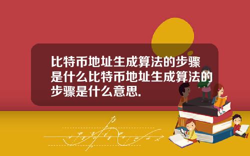 比特币地址生成算法的步骤是什么比特币地址生成算法的步骤是什么意思.