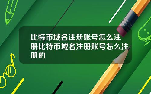 比特币域名注册账号怎么注册比特币域名注册账号怎么注册的