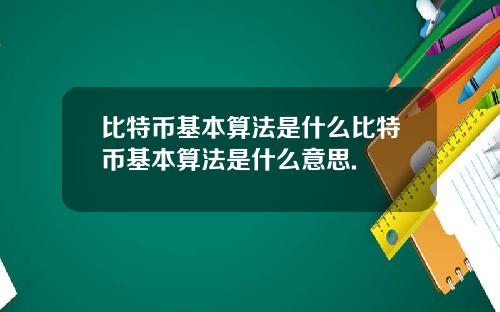 比特币基本算法是什么比特币基本算法是什么意思.